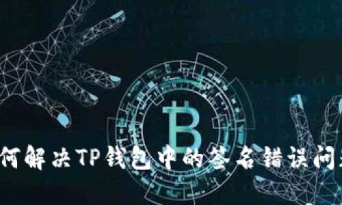 如何解决TP钱包中的签名错误问题？